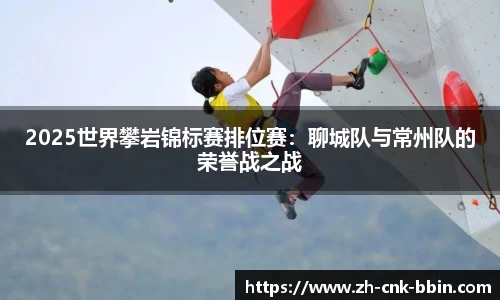 2025世界攀岩锦标赛排位赛：聊城队与常州队的荣誉战之战