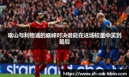 喀山与利物浦的巅峰对决谁能在这场较量中笑到最后
